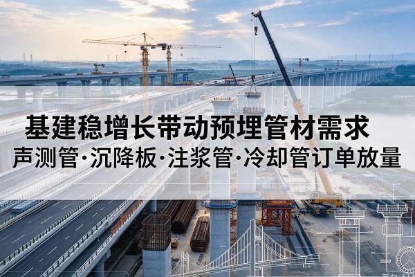 禹州基建稳增长带动预埋监测管材需求,声测管、沉降板、注浆管订单持续放量